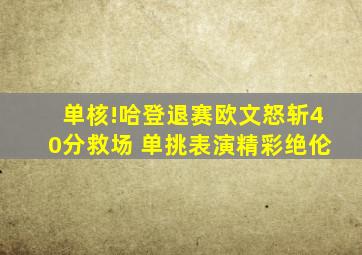 单核!哈登退赛欧文怒斩40分救场 单挑表演精彩绝伦